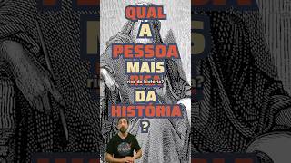 Quem foi a pessoa mais rica de todos os tempos?