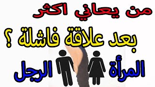 من يعاني أكثر بعد علاقة فاشلة ؟  الرجل ام المرأة ؟