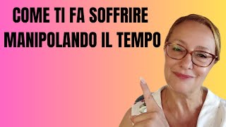 COME TI FA SOFFRIRE MANIPOLANDO IL TEMPO