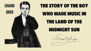 Edvard Grieg. The Story Of The Boy Who Made Music In The Land Of The Midnight Sun