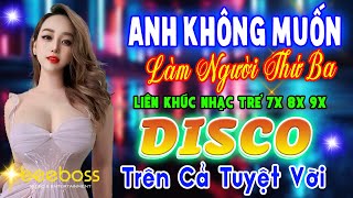 ANH KHÔNG MUỐN LÀM NGƯỜI THỨ BA DISCO REMIX - LK Nhạc Sống Disco Modern Talking TRÊN CẢ TUYỆT VỜI