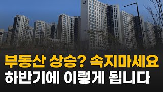 집 값 오른다고 속지 마세요, 하반기 부동산 전망은 이렇게 될겁니다.