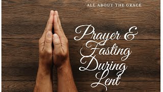 Prayer & Fasting During Lent - All About The Grace - Episode #37