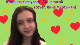 Юлианна Караулова-Ты не такой (cover. Лина Мкртычян)