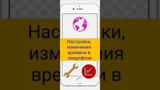 Настройки, изменения времени в смартфоне