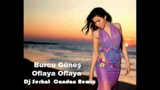 Burcu Güneş - Oflaya Oflaya (Dj Serhat Candan Remix)