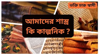 আমাদের শাস্ত্র কি কাল্পনিক? || Are Our Scripture Mythological ||  ভক্তি চারু স্বামী