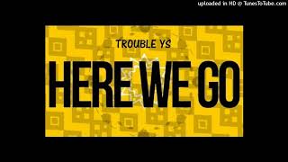 Trouble YS- Here We Go