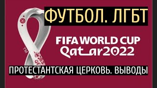 Футбол, Катар 2022. ЛГБТ, протестантская церковь. Выводы.