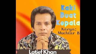 Kaki Buat Kepala (LATIEF KHAN) Karya & Musik: Muchtar B