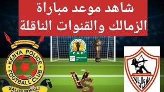 شاهد موعد مباراة الزمالك امام الشرطة الكيني والقنوات الناقلة