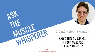 Earle Abrahamson & Ask The Muscle Whisperer - Avoid these mistakes in your massage therapy business!