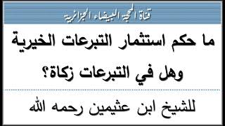 ما حكم استثمار التبرعات الخيرية وهل في التبرعات زكاة؟ للشيخ ابن عثيمين رحمه الله