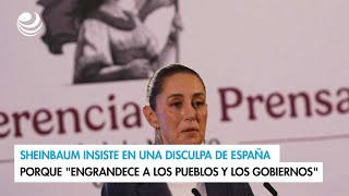 Sheinbaum insiste en una disculpa de España porque "engrandece a los pueblos y los gobiernos"