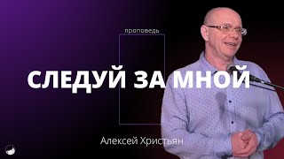 Проповедь "Следуй за Мной" | Алексей Христьян | 28.01.2024