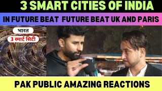 3 SMART CITIES OF INDIA || IN FUTURE BEAT UK AND PARIS || PAK PUBLIC REACTION