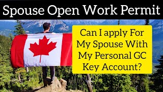 Can I Apply For An Open Work Permit For My Spouse Using My Personal GC Key Account?