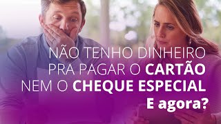 Não tenho dinheiro pra pagar o cartão nem o cheque especial! E agora?