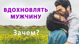 Нужно ли ВДОХНОВЛЯТЬ и поддерживать Мужчину. Женская забота