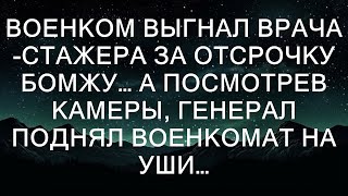 Военком выгнал врача-стажера за отсрочку бомжу… Но когда генерал посмотрел записи с камер, он подн