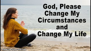 God, Please change my circumstances and change my life