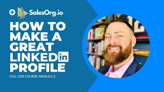 SalesOrg.io Full SDR Course Module 2: How to Make a Great LinkedIn Profile