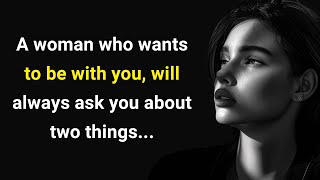 A woman who wants to be with you, she is always asking you about two things... Wise Thoughts