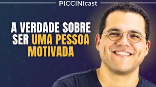 A VERDADE SOBRE SER UMA PESSOA MOTIVADA O TEMPO TODO! - PicciniCast 44