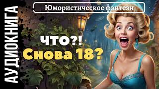 ЮМОРИСТИЧЕСКОЕ ФЭНТЕЗИ: ЧТО? ОПЯТЬ 18? / АУДИОКНИГА