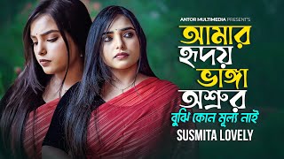 আমার হৃদয় ভাঙ্গা অশ্রুর বুঝি কোনো মূল্য নাই | Amar Hridoy Vangar Osru | Susmita Lovely | Bengali