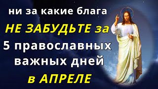 Церковные Православные Даты в Апреле 2023 года: НЕ ЗАБУДЬТЕ про 5 основных