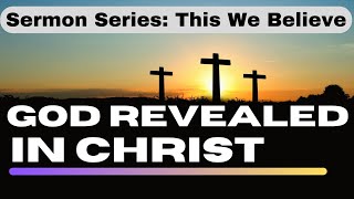 This We Believe: God Revealed in Christ