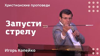 Запусти стрелу | Игорь Копейко | Христианские проповеди