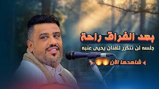 جلسة كلها راحة🔥🔥لان بعد الفراق راحة | جلسة فوق الهيام للعندليب يحيى عنبه | شغلها الان