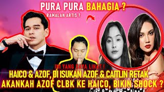 TERAWANG HAICO DAN AZOF, DI ISUKAN AZOF DAN CAITLIN RETAK, AKANKAH AZOF CLBK KE HAICO, BIKIN SHOCK ?