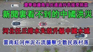 新聞裡看不到的中國大陸洪災畫面，河北任丘市大雨後排水係統失效，升級為中國水城。雲南紅河州泥石流襲擊少數民族村落。