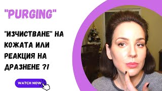 "Пърджинг" / "изчистване" на кожата или реакция на дразнене?!