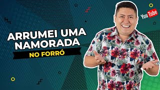 ARRUMEI UMA NAMORADA NO FORRÓ!