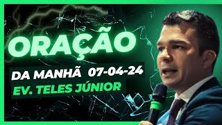 ORAÇÃO DA MANHÃ | 07-04-2024 | TELES JÚNIOR