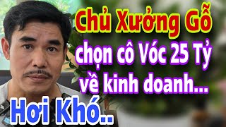 HƠI KHÓ Anh Trai Trẻ Chủ Xưởng Gỗ Tuyển Vợ Cô Vóc 25 Tỷ Về Kinh Doanh