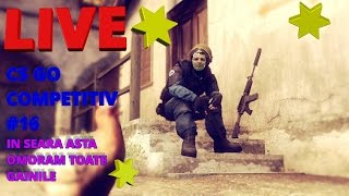 LIVE #16 CS GO COMPETITIV IN SEARA ASTA OMORAM TOATE GAINILE!!! ****