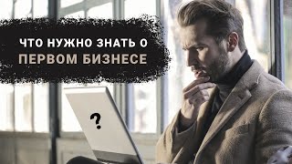 Что необходимо знать о первом бизнесе! Советы начинающим бизнесменам!