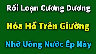 Nam Giới Rối Loạn Cương Dương Hóa Hổ Trên Giường Nhờ Uống Nước Ép Này Chỉ Sau 1 Tuần