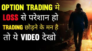 option trading मे loss से परेशान हो trading छोड़ने के मन है तो ये Video देखो| Trading Motivation