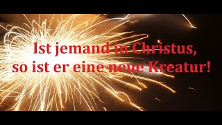 Kurzpredigt: Ist jemand in Christus, so ist er eine neue Kreatur!