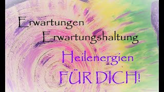 Erwartungen I Erwartungshaltung - Heilenergien FÜR DICH!