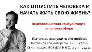 ОТПУСТИТЬ ЧЕЛОВЕКА И НАЧАТЬ ЖИТЬ СВОЕЙ ЖИЗНЬЮ. Консультация в прямом эфире!