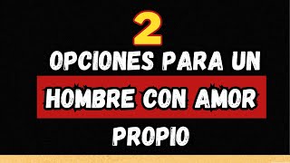 2 OPCIONES para un hombre con amor propio