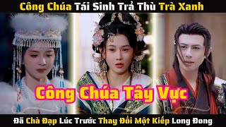 Full - Công Chúa Tái Sinh Trả Thù Trà Xanh Đã Chà Đạp Thay Đổi Một Kiếp Long Đong | Review Phim