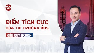 4 ĐIỂM TÍCH CỰC CỦA THỊ TRƯỜNG BĐS 6 THÁNG ĐẦU NĂM 2024